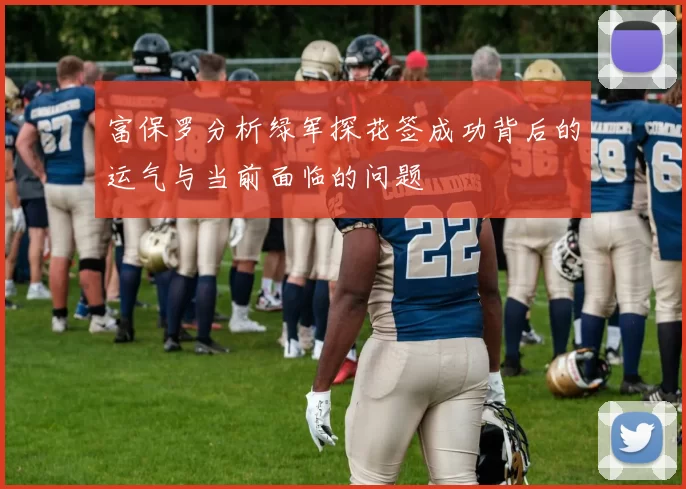 富保罗分析绿军探花签成功背后的运气与当前面临的问题