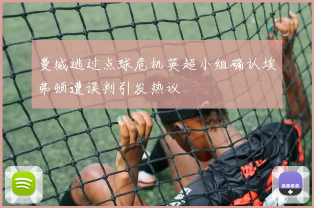 曼城逃过点球危机英超小组确认埃弗顿遭误判引发热议